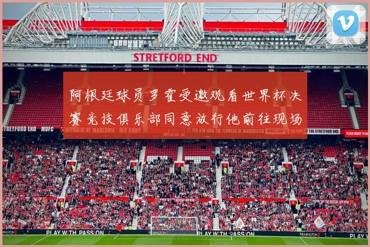 阿根廷球员罗霍受邀观看世界杯决赛竞技俱乐部同意放行他前往现场